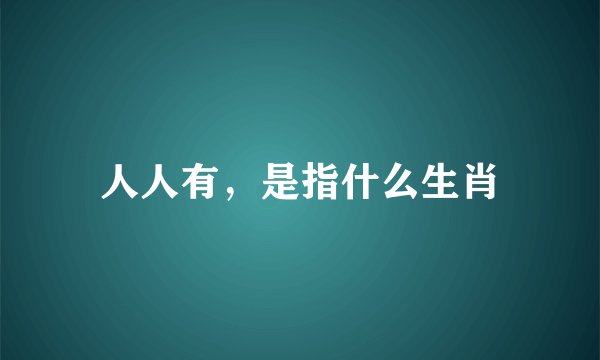 人人有，是指什么生肖