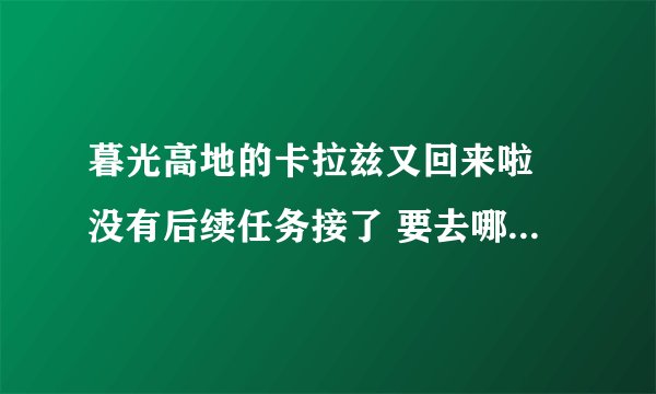暮光高地的卡拉兹又回来啦 没有后续任务接了 要去哪里找 JJC任务的话是要后续做到那还是直接可以接?