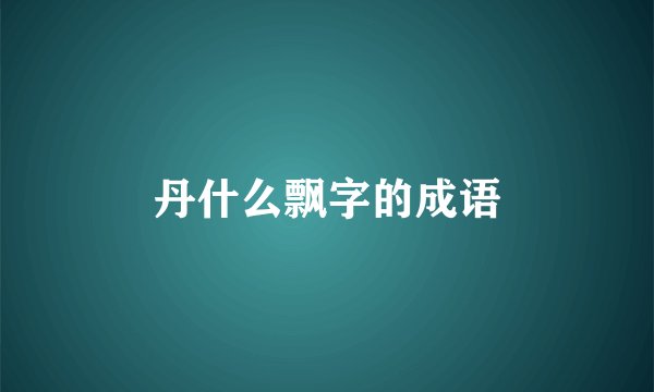 丹什么飘字的成语