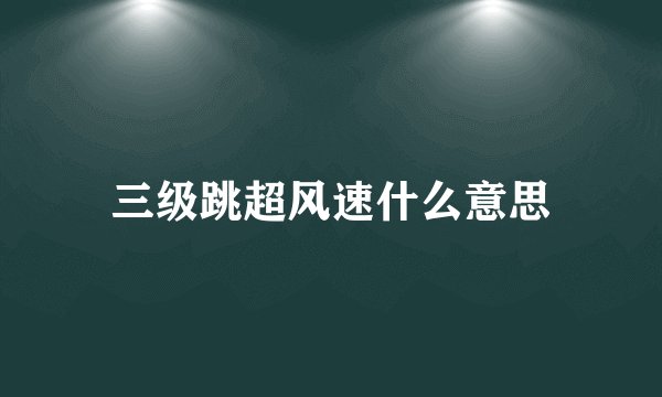 三级跳超风速什么意思