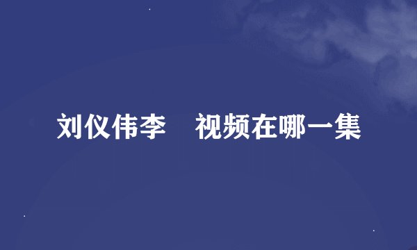 刘仪伟李旸视频在哪一集