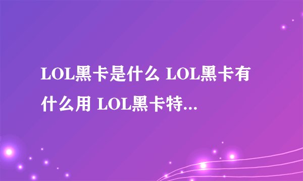 LOL黑卡是什么 LOL黑卡有什么用 LOL黑卡特权怎么得