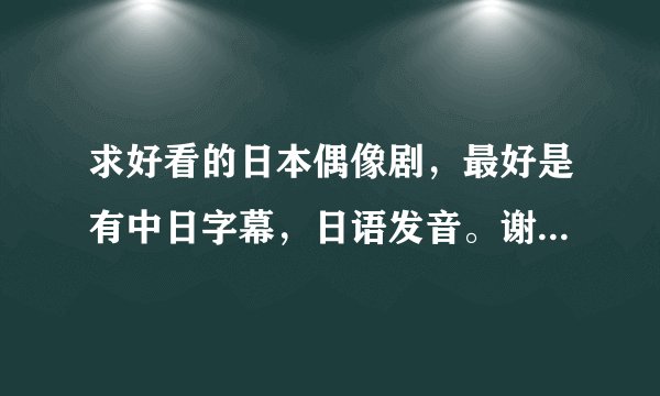 求好看的日本偶像剧，最好是有中日字幕，日语发音。谢谢！！！