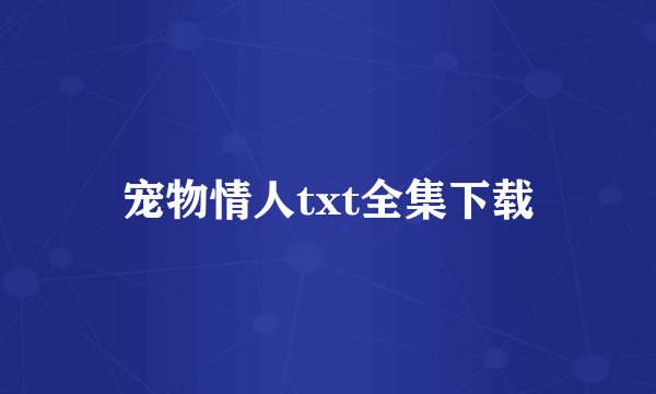 宠物情人txt全集下载