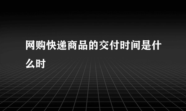 网购快递商品的交付时间是什么时