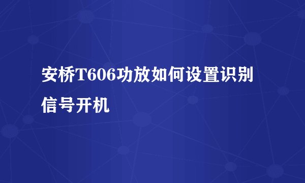 安桥T606功放如何设置识别信号开机