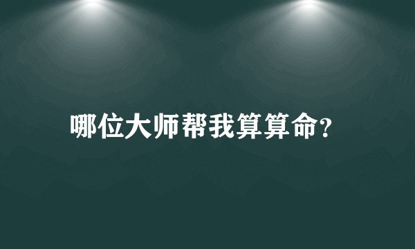 哪位大师帮我算算命？