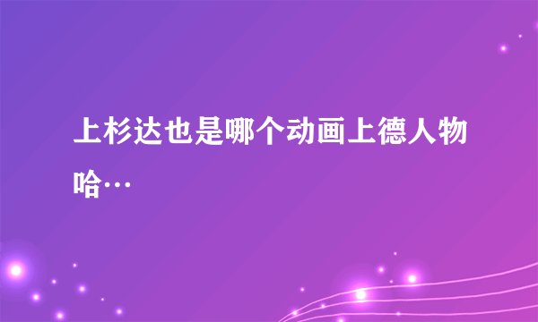 上杉达也是哪个动画上德人物哈…