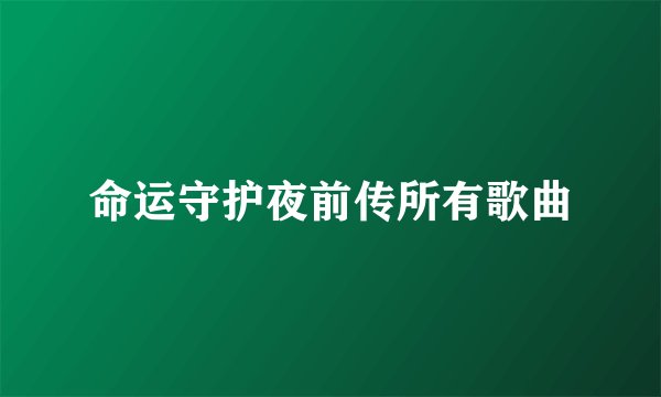 命运守护夜前传所有歌曲