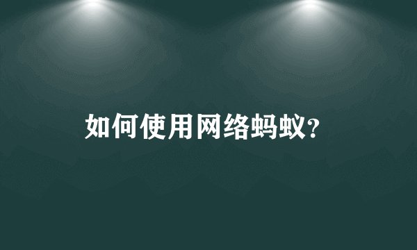 如何使用网络蚂蚁?
