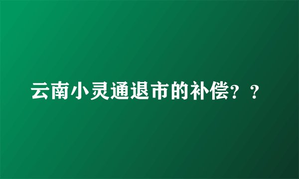 云南小灵通退市的补偿？？