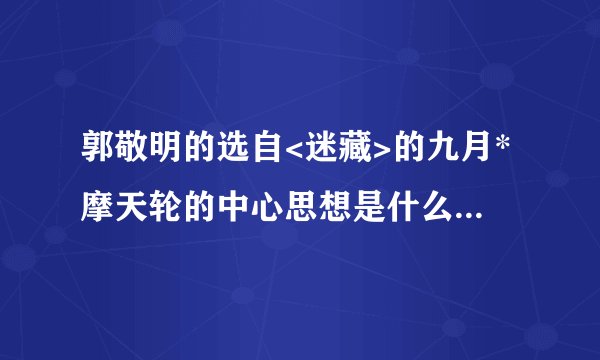 郭敬明的选自<迷藏>的九月*摩天轮的中心思想是什么或者表达了一种怎样的感情