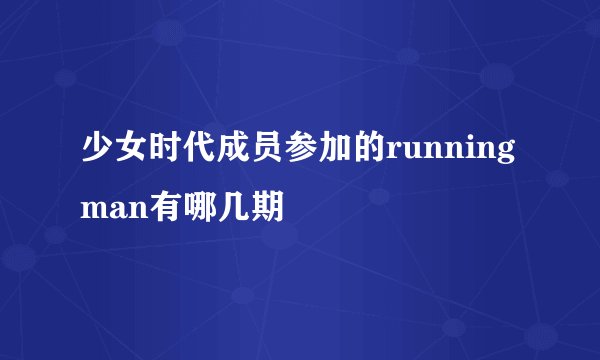 少女时代成员参加的running man有哪几期