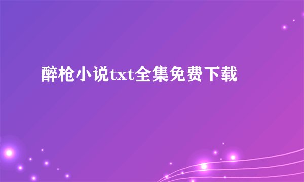 醉枪小说txt全集免费下载