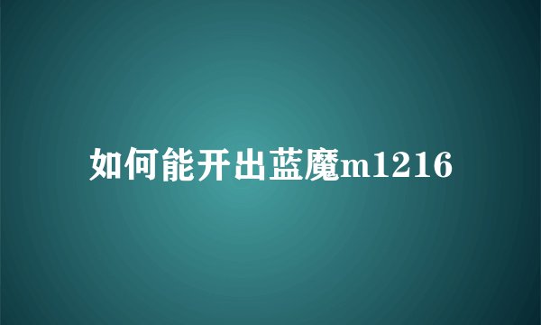 如何能开出蓝魔m1216
