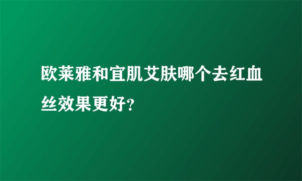 欧莱雅和宜肌艾肤哪个去红血丝效果更好？