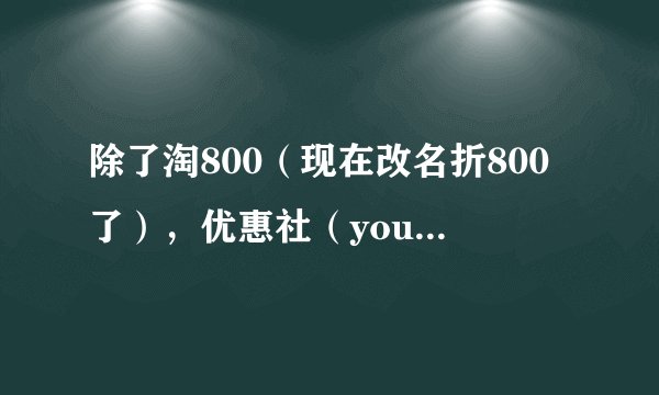 除了淘800（现在改名折800了），优惠社（youhuishe）以外，还有什么第三方的淘宝店铺的促销平台？