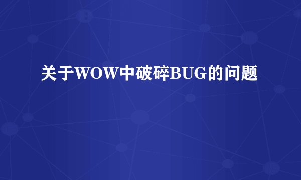关于WOW中破碎BUG的问题