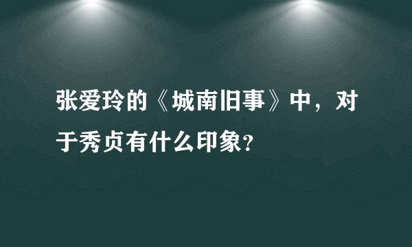 张爱玲的《城南旧事》中，对于秀贞有什么印象？