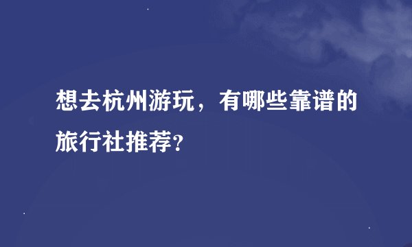 想去杭州游玩，有哪些靠谱的旅行社推荐？
