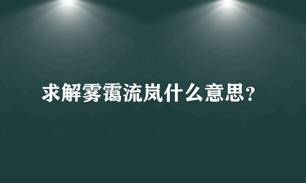 求解雾霭流岚什么意思？