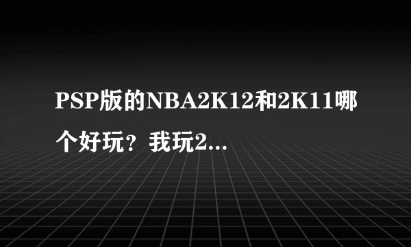 PSP版的NBA2K12和2K11哪个好玩？我玩2K12都是英文看不懂呀！晕