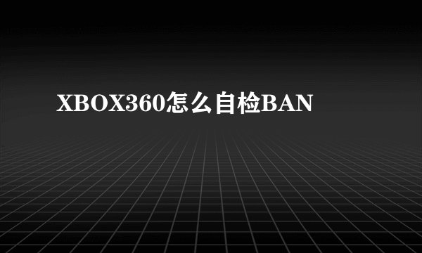 XBOX360怎么自检BAN
