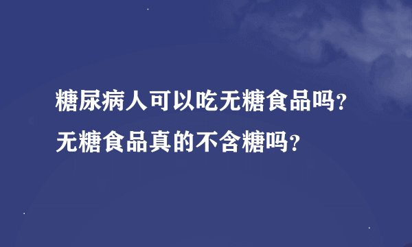 糖尿病人可以吃无糖食品吗？无糖食品真的不含糖吗？