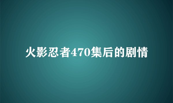 火影忍者470集后的剧情