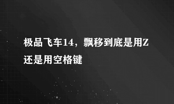 极品飞车14，飘移到底是用Z还是用空格键