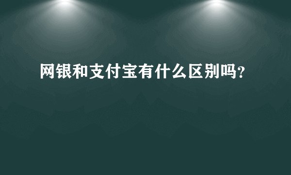 网银和支付宝有什么区别吗？