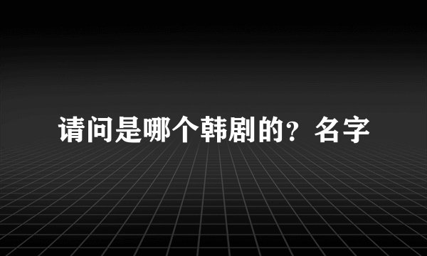 请问是哪个韩剧的？名字