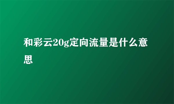 和彩云20g定向流量是什么意思