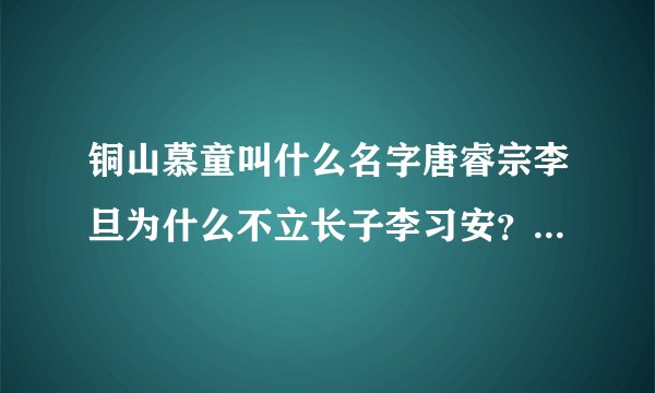 铜山慕童叫什么名字唐睿宗李旦为什么不立长子李习安？他死后被追授“让皇帝”的称号