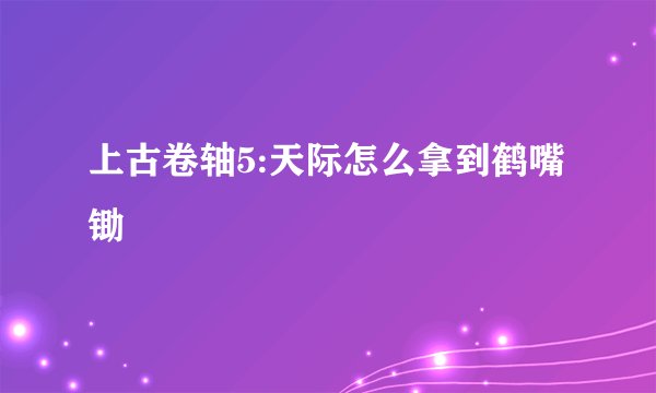 上古卷轴5:天际怎么拿到鹤嘴锄