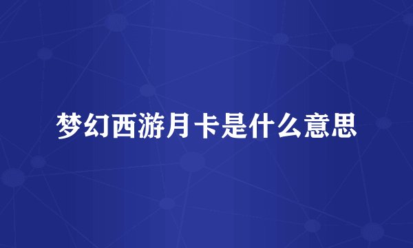 梦幻西游月卡是什么意思