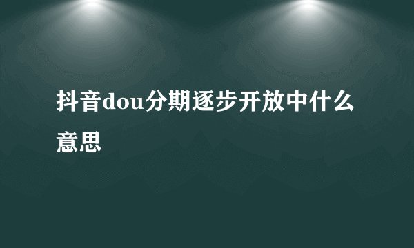 抖音dou分期逐步开放中什么意思