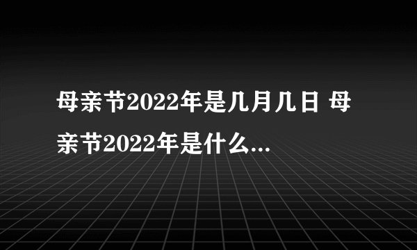 母亲节2022年是几月几日 母亲节2022年是什么月什么日