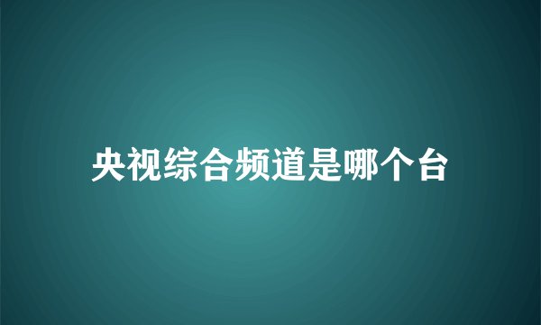 央视综合频道是哪个台