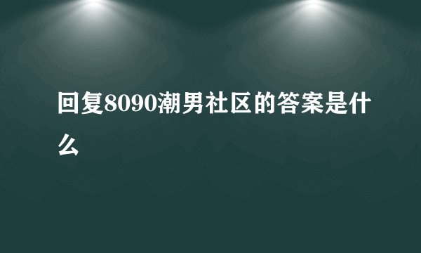 回复8090潮男社区的答案是什么