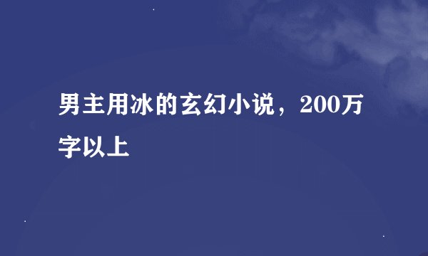 男主用冰的玄幻小说，200万字以上