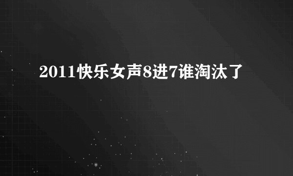 2011快乐女声8进7谁淘汰了