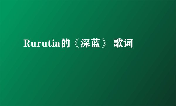 Rurutia的《深蓝》 歌词