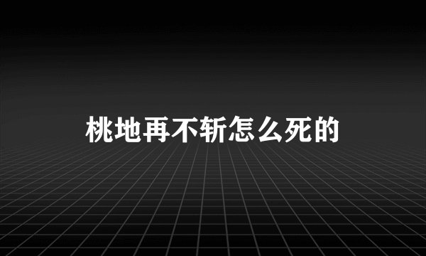 桃地再不斩怎么死的