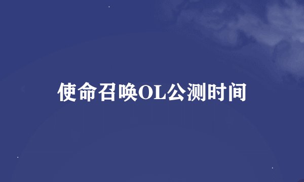 使命召唤OL公测时间