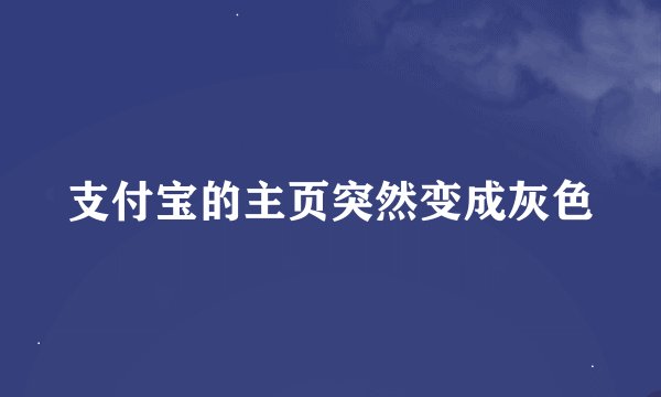 支付宝的主页突然变成灰色