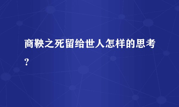 商鞅之死留给世人怎样的思考？