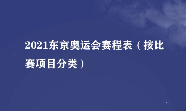 2021东京奥运会赛程表（按比赛项目分类）