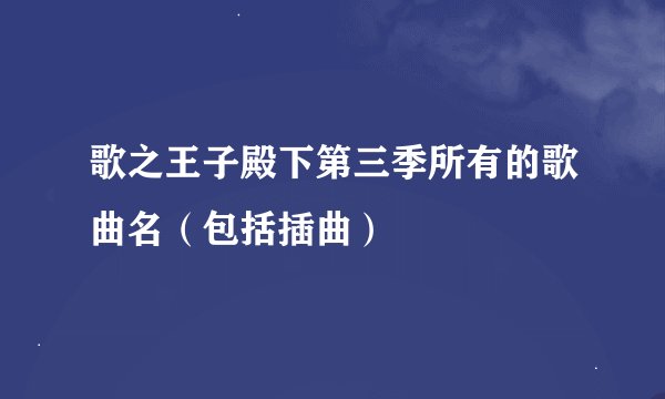 歌之王子殿下第三季所有的歌曲名（包括插曲）