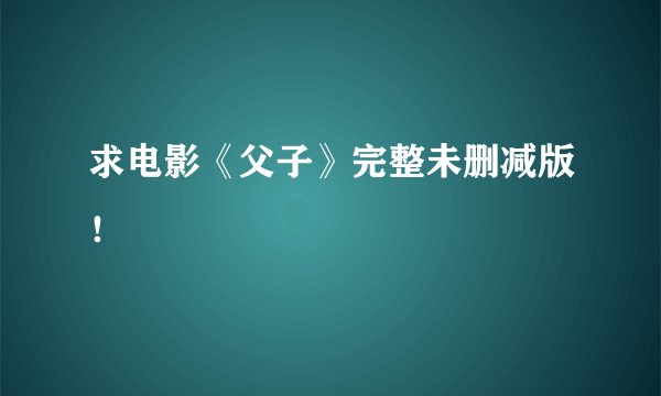 求电影《父子》完整未删减版！